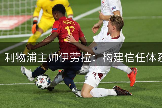 利物浦主帅伊劳拉：构建信任体系，让球员在足球中找到快乐