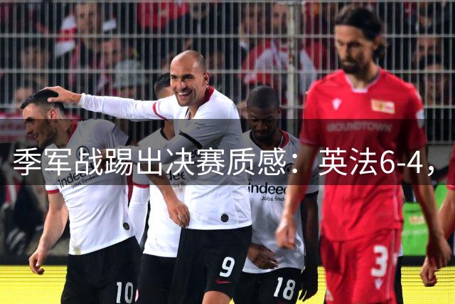 季军战踢出决赛质感：英法6-4，谁在挥霍，谁在狂欢？世界杯的季军战，向来是球迷眼里的“鸡肋”
