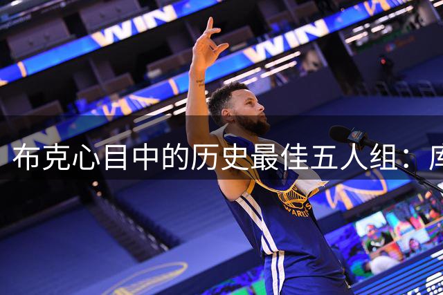 布克心目中的历史最佳五人组：库里领衔传奇阵容