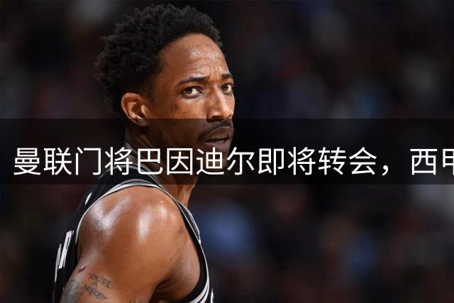 曼联门将巴因迪尔即将转会，西甲劲旅申请租借
