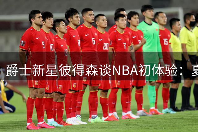 爵士新星彼得森谈NBA初体验：夏联是成长必经之路