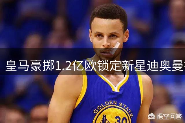 皇马豪掷1.2亿欧锁定新星迪奥曼德 巴黎强硬表态坚守财政红线