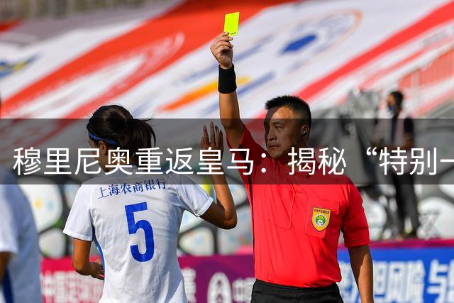 穆里尼奥重返皇马：揭秘“特别一个”的足球哲学与人生抉择