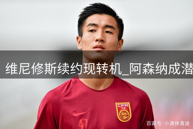 维尼修斯续约现转机 阿森纳成潜在接盘侠