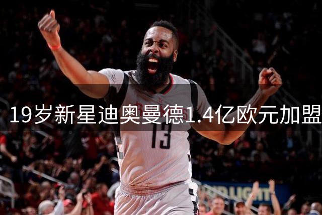 19岁新星迪奥曼德1.4亿欧元加盟皇马 刷新西甲豪门引援天花板